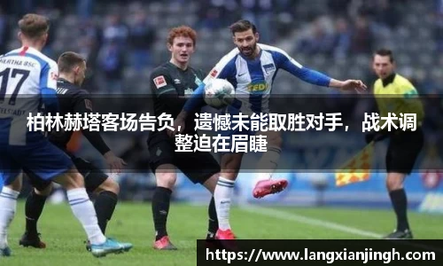 柏林赫塔客场告负，遗憾未能取胜对手，战术调整迫在眉睫