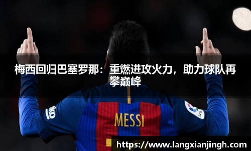 梅西回归巴塞罗那：重燃进攻火力，助力球队再攀巅峰