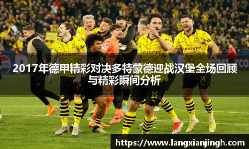 2017年德甲精彩对决多特蒙德迎战汉堡全场回顾与精彩瞬间分析