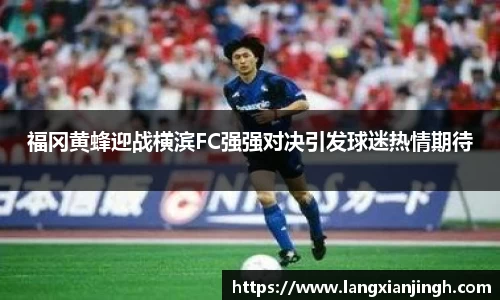 福冈黄蜂迎战横滨FC强强对决引发球迷热情期待