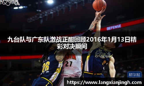 九台队与广东队激战正酣回顾2016年1月13日精彩对决瞬间