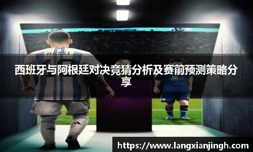 西班牙与阿根廷对决竞猜分析及赛前预测策略分享