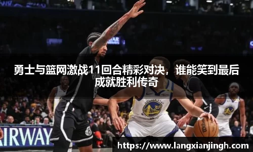 勇士与篮网激战11回合精彩对决，谁能笑到最后成就胜利传奇