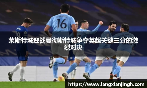 莱斯特城迎战曼彻斯特城争夺英超关键三分的激烈对决