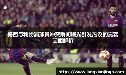梅西与利物浦球员冲突瞬间曝光引发热议的真实画面解析