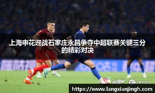 上海申花迎战石家庄永昌争夺中超联赛关键三分的精彩对决