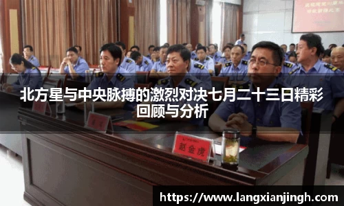 北方星与中央脉搏的激烈对决七月二十三日精彩回顾与分析