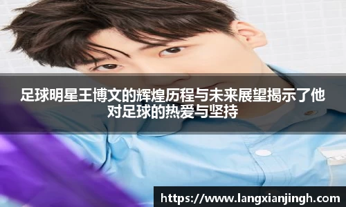 足球明星王博文的辉煌历程与未来展望揭示了他对足球的热爱与坚持
