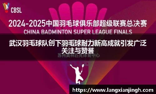 武汉羽毛球队创下羽毛球耐力新高成就引发广泛关注与赞誉