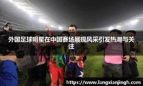 外国足球明星在中国赛场展现风采引发热潮与关注