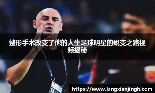 整形手术改变了他的人生足球明星的蜕变之路视频揭秘