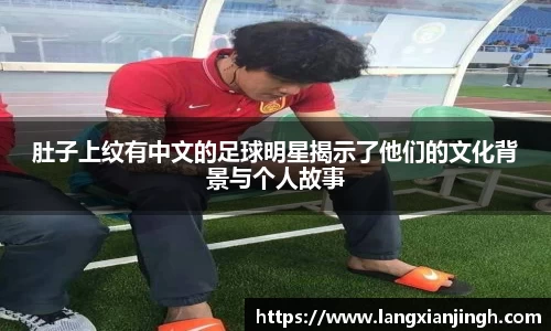 肚子上纹有中文的足球明星揭示了他们的文化背景与个人故事