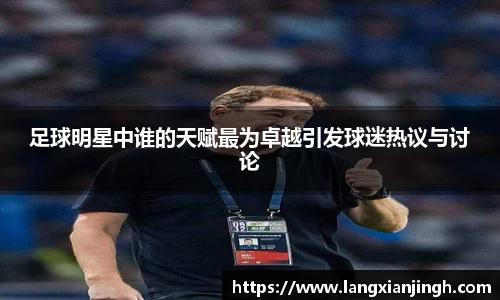 足球明星中谁的天赋最为卓越引发球迷热议与讨论